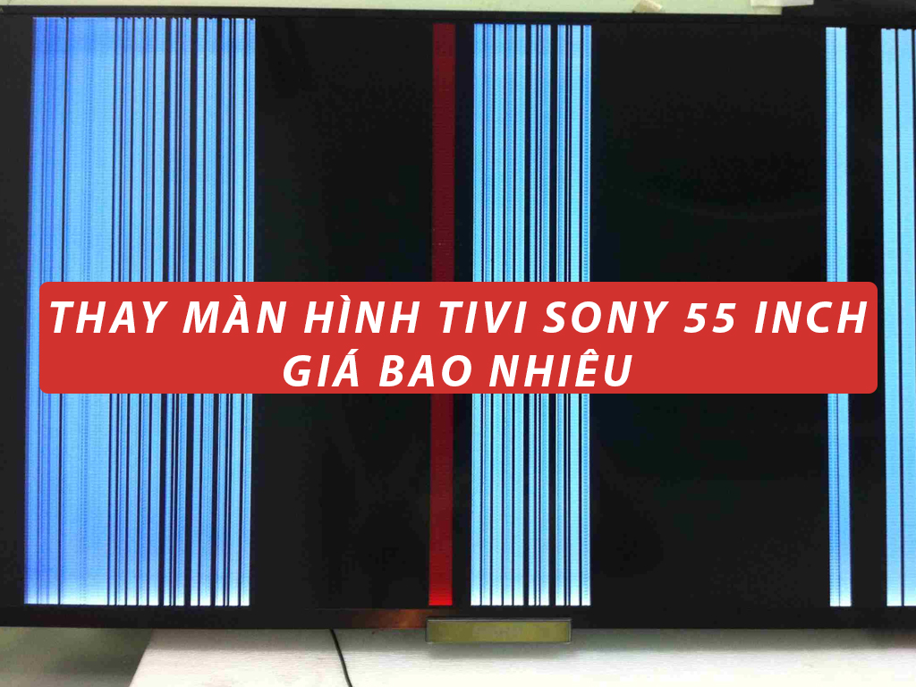 Thay màn hình tivi Sony 55 inch giá bao nhiêu. Bảo hành 6 tháng ...