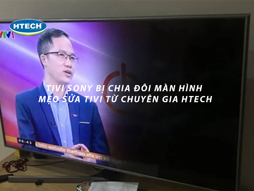 Tivi Sony bị chia đôi màn hình và mẹo sửa tivi từ chuyên gia Htech ...