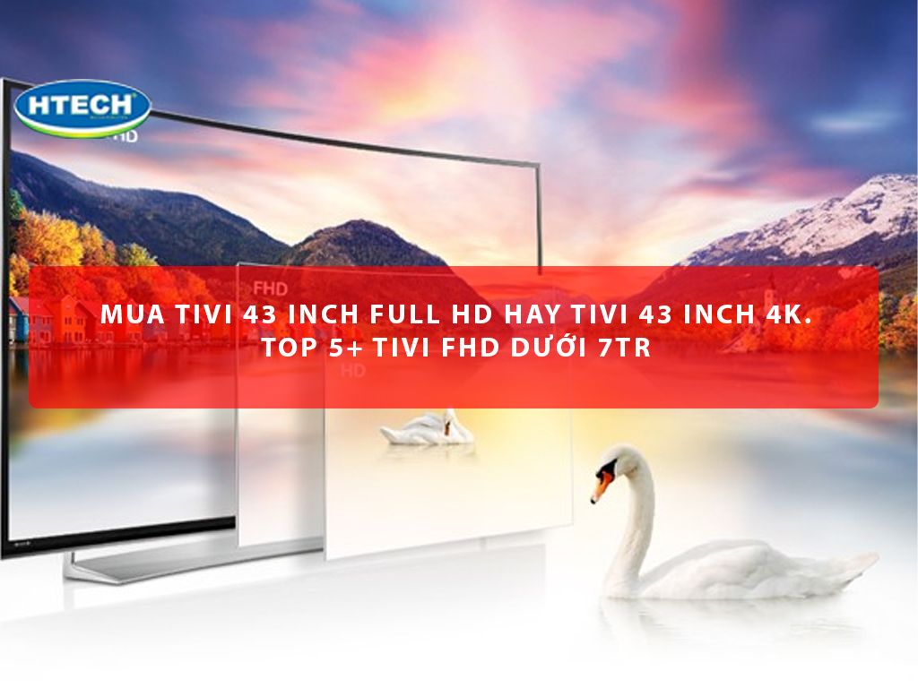 Mua tivi 43 inch Full HD hay tivi 43 inch 4k. TOP 5+ tivi FHD dưới ...