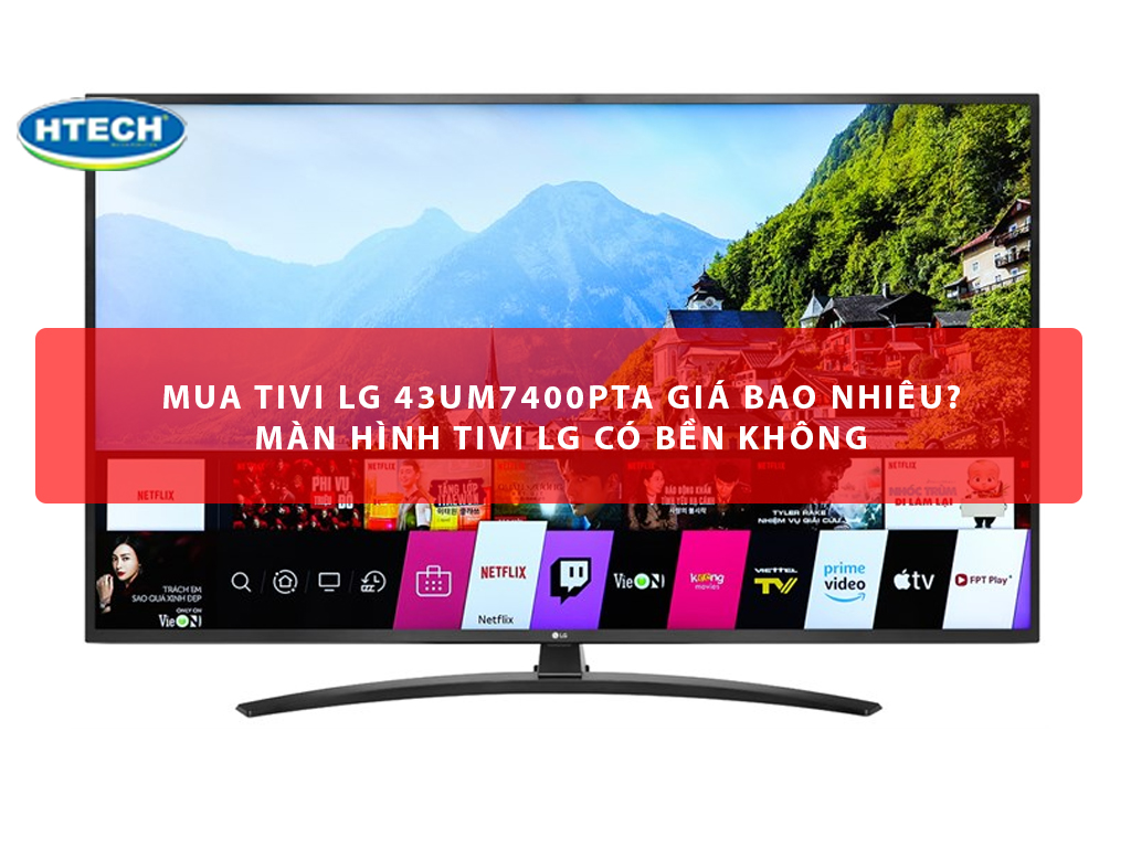 Mua tivi LG 43UM7400PTA giá bao nhiêu? Màn hình tivi LG có bền ...