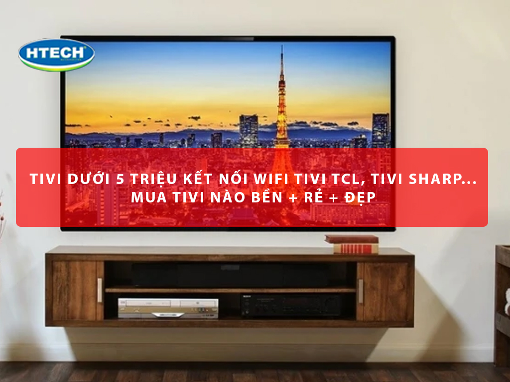 3. Tiêu chí lựa chọn tivi kết nối Wi-Fi